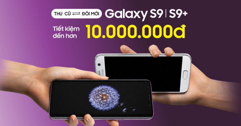 Tháng 4: Đổi Samsung cũ lên đời Galaxy S9/S9+, tiết kiệm tới hơn 10 triệu đồng
