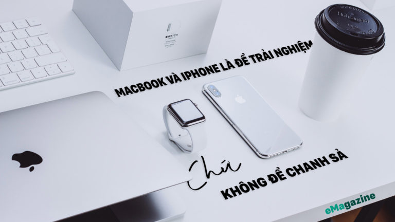 Macbook và iPhone là để trải nghiệm chứ không phải để chanh xả