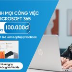 Lợi ích nhân đôi: Giảm 100.000đ khi mua Laptop kèm Microsoft 365 bản quyền