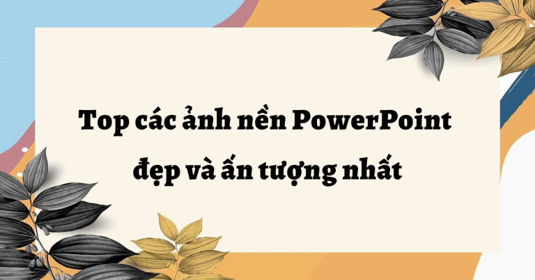 Top các ảnh nền PowerPoint đẹp và ấn tượng nhất