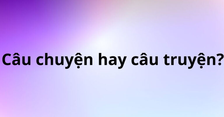 cau-chuyen-hay-cau-truyen