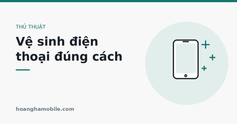 Vệ sinh điện thoại đúng cách