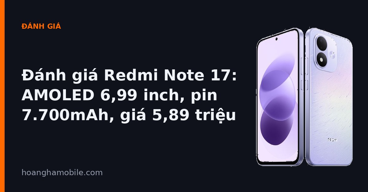 Đánh giá Redmi Note 17 - AMOLED 6,99 inch, pin 7.700mAh, giá 5,89 triệu