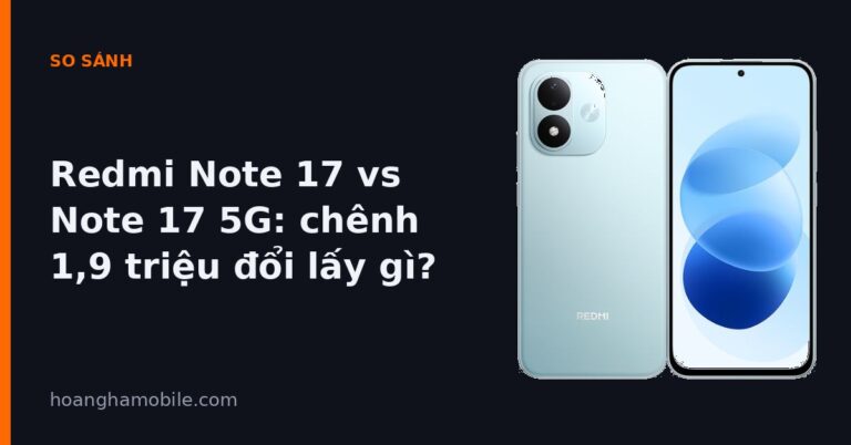 So sánh Redmi Note 17 và Redmi Note 17 5G - chênh 1,9 triệu đổi lấy gì
