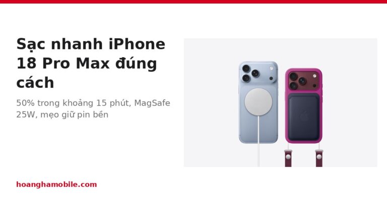 Sạc nhanh iPhone 18 Pro Max: chọn bộ sạc nào và cách giữ pin bền