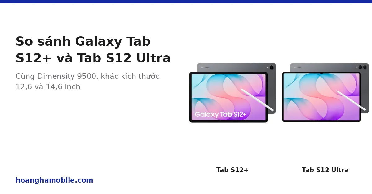 So sánh Galaxy Tab S12+ và Galaxy Tab S12 Ultra