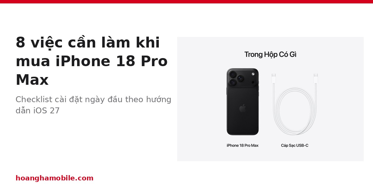 8 việc cần làm khi mua iPhone 18 Pro Max để máy an toàn, pin bền