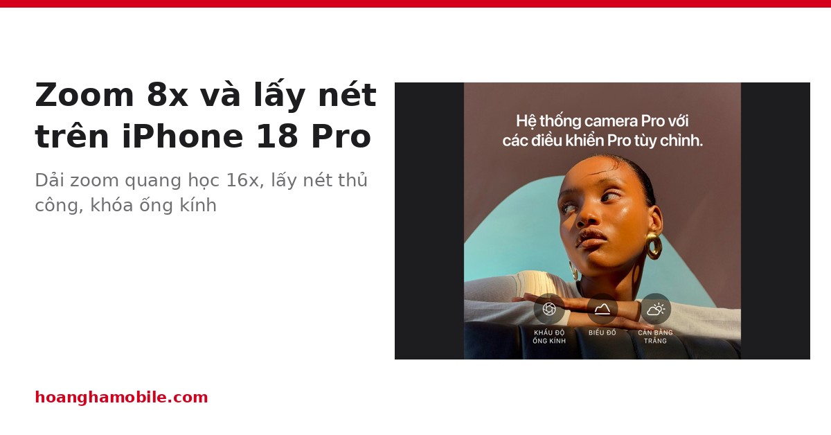 Zoom 8x trên iPhone 18 Pro: cách zoom, lấy nét thủ công và khóa ống kính